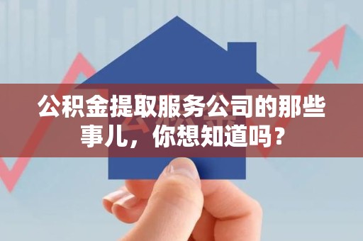 天长公积金提取服务公司的那些事儿，你想知道吗？