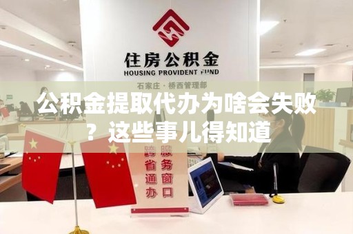 天长公积金提取代办为啥会失败？这些事儿得知道
