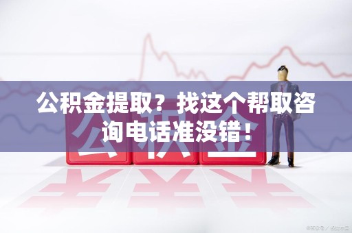 天长公积金提取？找这个帮取咨询电话准没错！