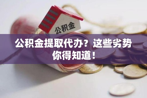天长公积金提取代办？这些劣势你得知道！