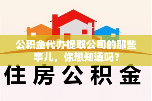 天长公积金代办提取公司的那些事儿，你想知道吗？