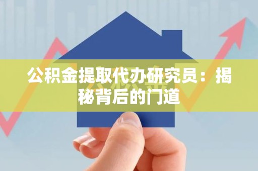 天长公积金提取代办研究员：揭秘背后的门道