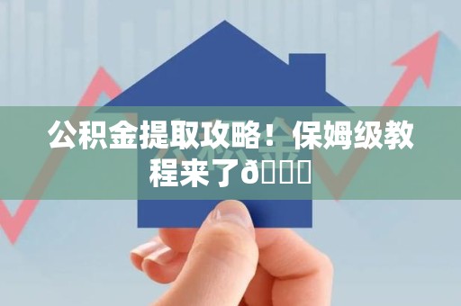 天长公积金提取攻略！保姆级教程来了😎