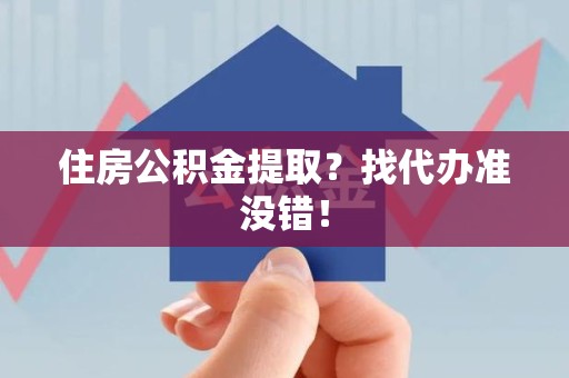 天长住房公积金提取？找代办准没错！