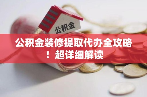 天长公积金装修提取代办全攻略！超详细解读