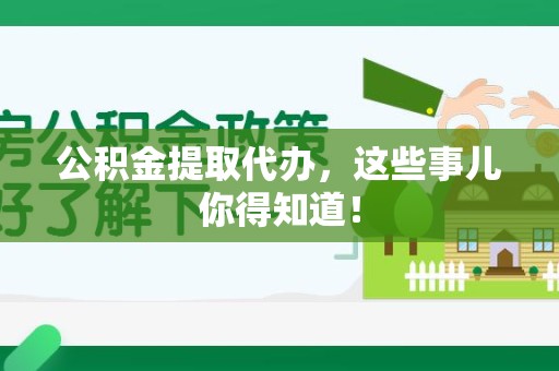 天长公积金提取代办,这些事儿你得知道! 天长公积金提取代办,这些事儿你得知道!