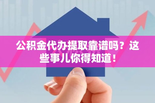 天长公积金代办提取靠谱吗?这些事儿你得知道! 天长公积金代办提取靠谱吗?这些事儿你得知道!