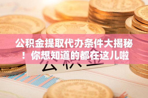 天长公积金提取代办条件大揭秘！你想知道的都在这儿啦