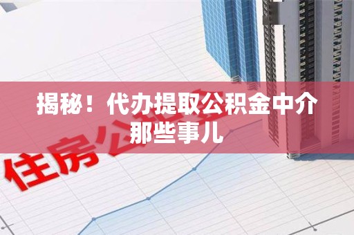 天长揭秘！代办提取公积金中介那些事儿