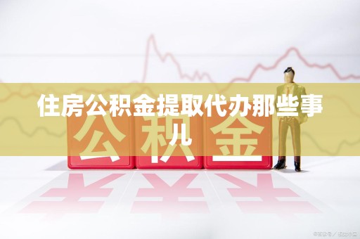 天长住房公积金提取代办那些事儿