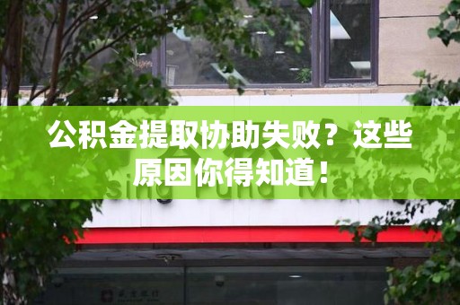 天长公积金提取协助失败?这些原因你得知道! 天长公积金提取协助失败?这些原因你得知道!